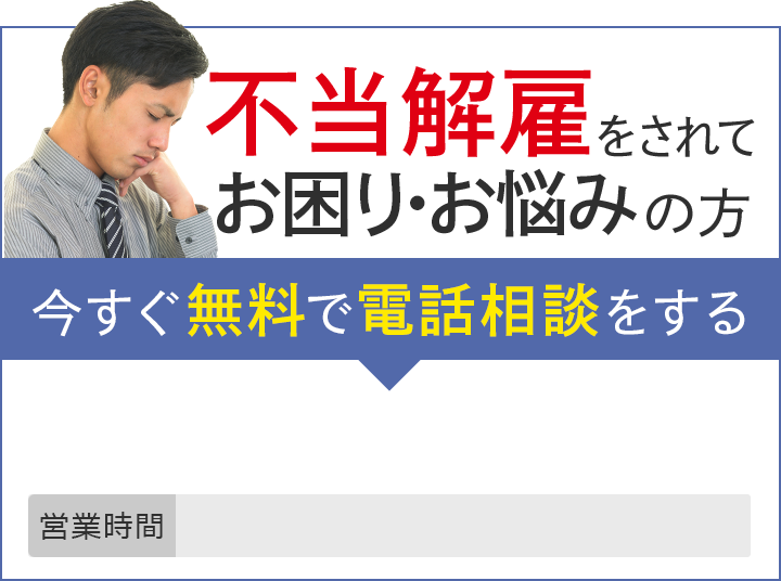不当解雇されてお困り・お悩みの方 今すぐ無料で電話相談をする